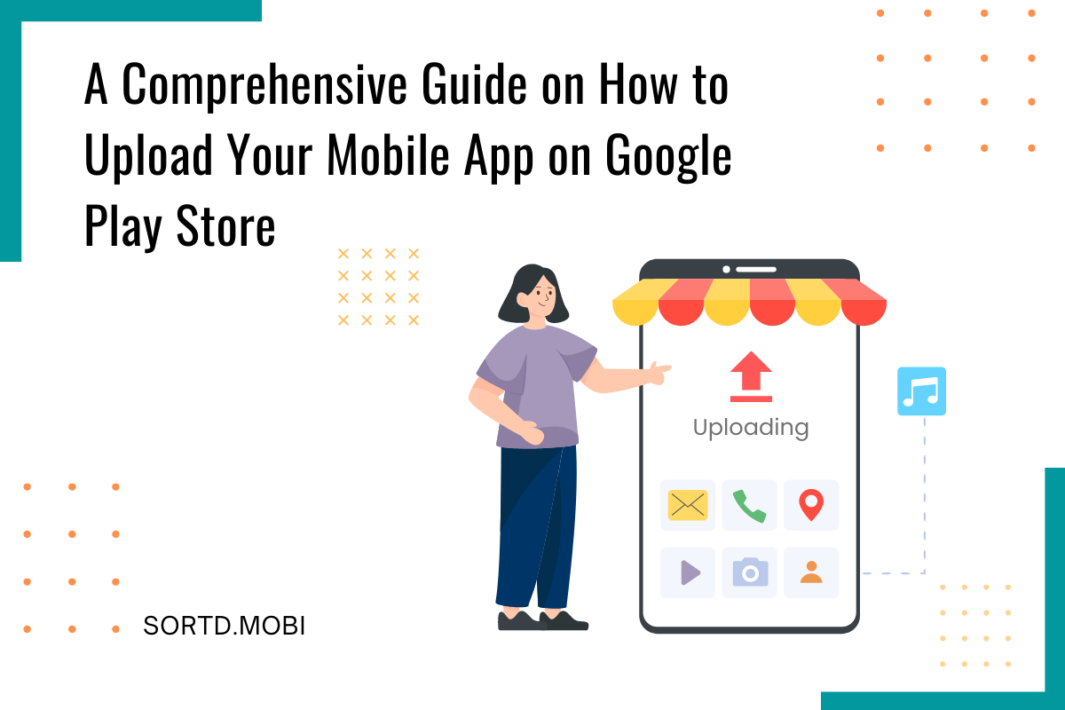 A Comprehensive Guide on How to Upload Your Mobile App on Google Play Store