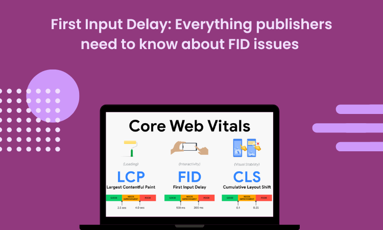 First Input Delay: Everything publishers need to know about FID issues