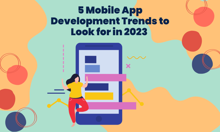5 Mobile App Development Trends to Look for in 2023