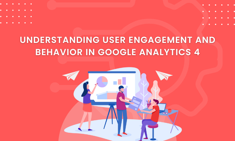 Understanding User Engagement and Behavior in Google Analytics 4