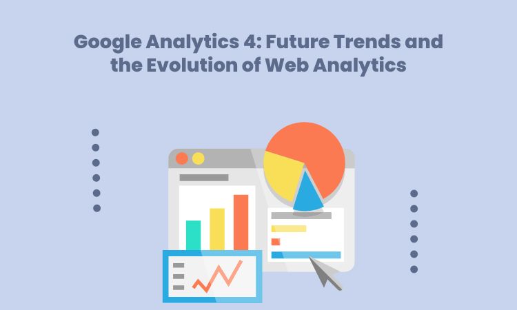 Google Analytics 4: Future Trends and the Evolution of Web Analytics